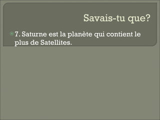 Savais-tu que? 7. Saturne est la planète qui contient le plus de Satellites.  