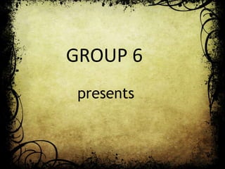 GROUP 6
 presents
 