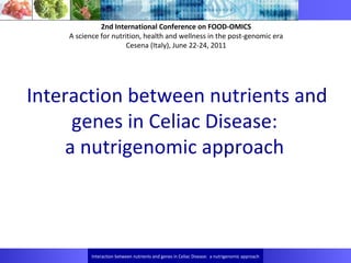Interaction between nutrients and genes in Celiac Disease:  a nutrigenomic approach  2nd International Conference on FOOD-OMICS  A science for nutrition, health and wellness in the post-genomic era  Cesena (Italy), June 22-24, 2011  Interaction between nutrients and genes in Celiac Disease:  a nutrigenomic approach  