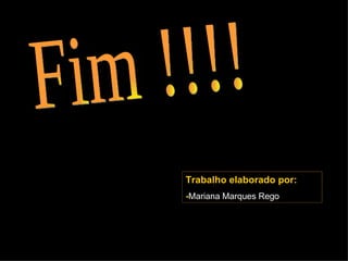 Fim !!!! Trabalho elaborado por: - Mariana Marques Rego 