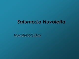 Saturno:La Nuvoletta

Nuvoletta’s Day
 