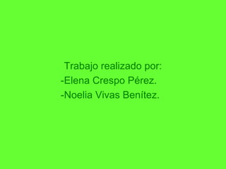 Trabajo realizado por:
-Elena Crespo Pérez
-Noelia Vivas Benítez
Trabajo realizado por:
-Elena Crespo Pérez.
-Noelia Vivas Benítez.
 