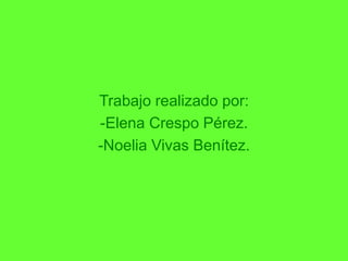 Trabajo realizado por:
-Elena Crespo Pérez
-Noelia Vivas Benítez
Trabajo realizado por:
-Elena Crespo Pérez.
-Noelia Vivas Benítez.
 