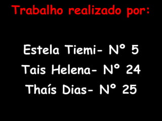 Trabalho realizado por: Estela Tiemi- Nº 5 Tais Helena- Nº 24 Thaís Dias- Nº 25 