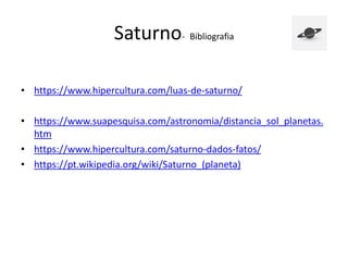 Saturno- Bibliografia
• https://www.hipercultura.com/luas-de-saturno/
• https://www.suapesquisa.com/astronomia/distancia_sol_planetas.
htm
• https://www.hipercultura.com/saturno-dados-fatos/
• https://pt.wikipedia.org/wiki/Saturno_(planeta)
 
