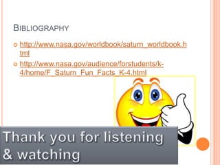 Bibliography http://www.nasa.gov/worldbook/saturn_worldbook.htmlhttp://www.nasa.gov/audience/forstudents/k-4/home/F_Saturn_Fun_Facts_K-4.htmlThank you for listening & watching  