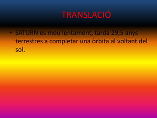 TRANSLACIÓ
• SATURN es mou lentament, tarda 29,5 anys
terrestres a completar una òrbita al voltant del
sol.
 