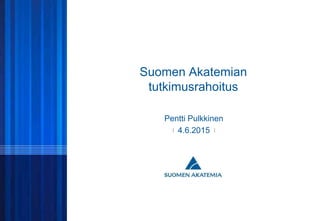 © SUOMEN AKATEMIA
Suomen Akatemian
tutkimusrahoitus
Pentti Pulkkinen
4.6.2015
 