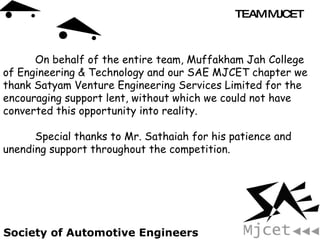 On behalf of the entire team, Muffakham Jah College  of Engineering & Technology and our SAE MJCET chapter we thank Satyam...