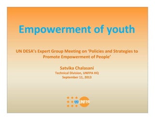 Empowerment of youth
UN DESA’s Expert Group Meeting on ‘Policies and Strategies to
Promote Empowerment of People’
Satvika Chalasani
Technical Division, UNFPA HQ
September 11, 2013
 