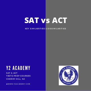 SAT & ACT
TESTS PREP COURSES
CHERRY HILL, NJ
@ W W W . Y 2 A C A D E M Y . C O M
SAT vs ACT
Y2 A CA DEMY
KEY SIMILARITIES & DISSIMILARITIES
 