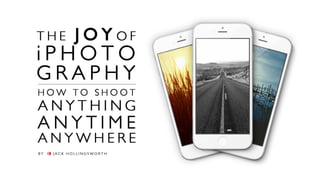 The Joy of iPhotography: How to Shoot Anything. Anytime. Anywhere.