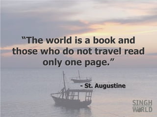 “The world is a book and      those who do not travel read only one page.” 					- St. Augustine 