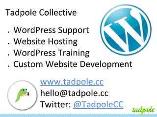 Tadpole Collective
●

●

●

●

WordPress Support
Website Hosting
WordPress Training
Custom Website Development
www.tadpole.cc
hello@tadpole.cc
Twitter: @TadpoleCC

 
