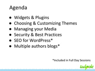Agenda
●
●
●
●
●
●

Widgets & Plugins
Choosing & Customizing Themes
Managing your Media
Security & Best Practices
SEO for WordPress*
Multiple authors blogs*
*Included in Full Day Sessions

 