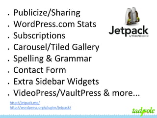 ●

●

●

●

●

●

●

●

Publicize/Sharing
WordPress.com Stats
Subscriptions
Carousel/Tiled Gallery
Spelling & Grammar
Contact Form
Extra Sidebar Widgets
VideoPress/VaultPress & more...
http://jetpack.me/
http://wordpress.org/plugins/jetpack/

 