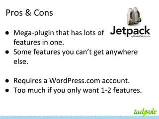 Pros & Cons
● Mega-plugin that has lots of
features in one.
● Some features you can’t get anywhere
else.
● Requires a WordPress.com account.
● Too much if you only want 1-2 features.

 