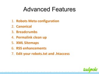 Advanced Features
1.
2.
3.
4.
5.
6.
7.

Robots Meta configuration
Canonical
Breadcrumbs
Permalink clean up
XML Sitemaps
RSS enhancements
Edit your robots.txt and .htaccess

 