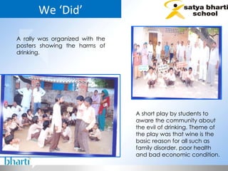 We ‘Did’ A rally was organized with the posters showing the harms of drinking.  A short play by students to aware the community about the evil of drinking. Theme of the play was that wine is the basic reason for all such as family disorder, poor health and bad economic condition. 