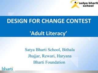 DESIGN FOR CHANGE CONTEST 'Adult Literacy’  Satya Bharti School, Bithala Jhajjar, Rewari, Haryana Bharti Foundation  