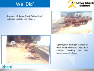 We ‘Did’ Students of Satya Bharti School took initiative to clean the village .  Community member started to work when they saw that small children working for the betterment of village  