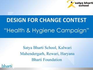 DESIGN FOR CHANGE CONTEST “ Health & Hygiene Campaign” Satya Bharti School, Kalwari Mahendergarh, Rewari, Haryana Bharti Foundation  