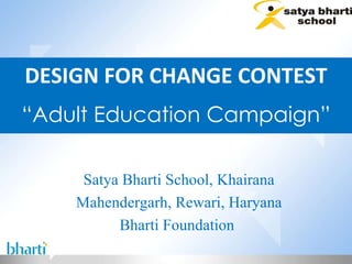 DESIGN FOR CHANGE CONTEST “ Adult Education Campaign” Satya Bharti School, Khairana Mahendergarh, Rewari, Haryana Bharti Foundation  