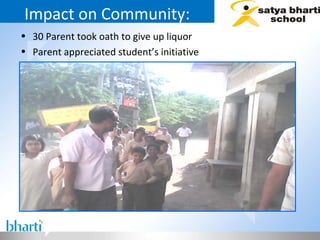 Impact on Community: 30 Parent took oath to give up liquor  Parent appreciated student’s initiative  