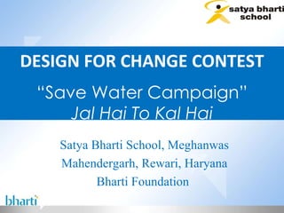 DESIGN FOR CHANGE CONTEST “ Save Water Campaign” Jal Hai To Kal Hai ” Satya Bharti School, Meghanwas Mahendergarh, Rewari, Haryana Bharti Foundation  