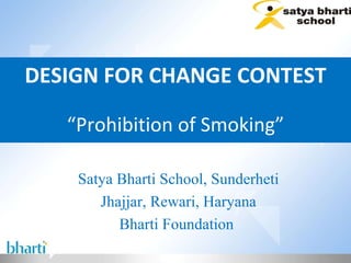 DESIGN FOR CHANGE CONTEST “ Prohibition of Smoking” Satya Bharti School, Sunderheti Jhajjar, Rewari, Haryana Bharti Foundation  