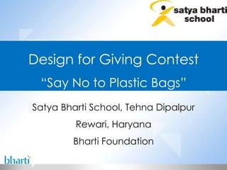Satya Bharti School, Tehna Dipalpur Rewari, Haryana Bharti Foundation Design for Giving Contest “ Say No to Plastic Bags” 