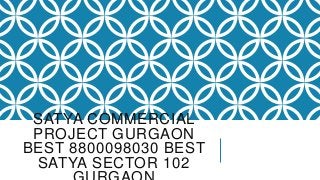 SATYA COMMERCIAL
PROJECT GURGAON
BEST 8800098030 BEST
SATYA SECTOR 102

 