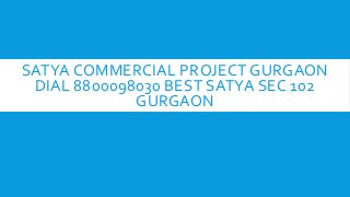 SATYA COMMERCIAL PROJECT GURGAON
DIAL 8800098030 BEST SATYA SEC 102
GURGAON

 