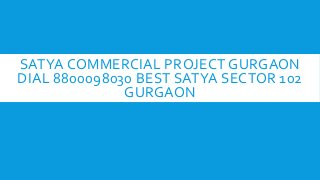 SATYA COMMERCIAL PROJECT GURGAON
DIAL 8800098030 BEST SATYA SECTOR 102
GURGAON

 