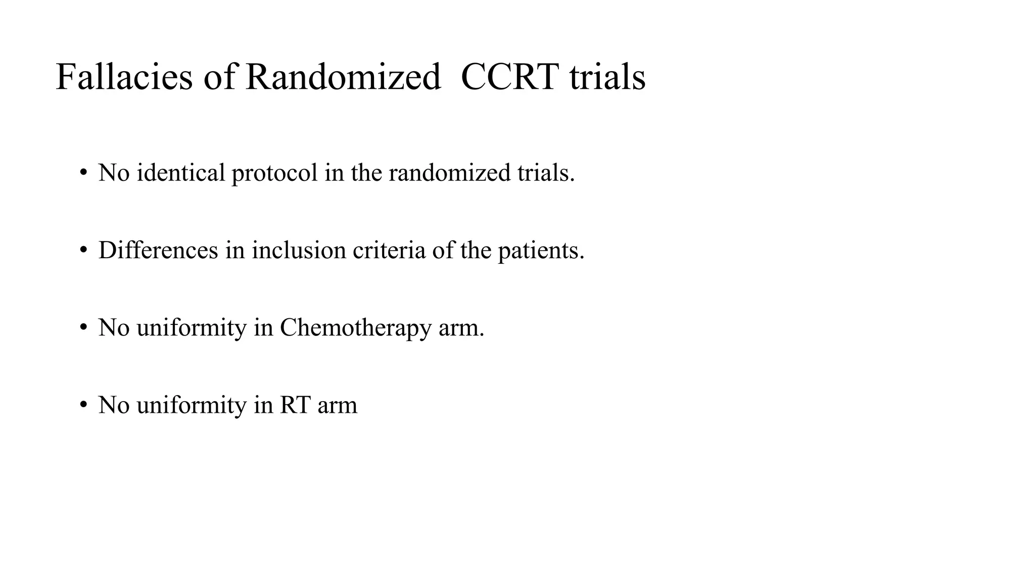 Fallacies of Randomized CCRT trials
• No identical protocol in the randomized trials.
• Differences in inclusion criteria of the patients.
• No uniformity in Chemotherapy arm.
• No uniformity in RT arm
 