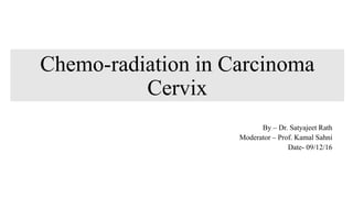Chemo-radiation in Carcinoma
Cervix
By – Dr. Satyajeet Rath
Moderator – Prof. Kamal Sahni
Date- 09/12/16
 