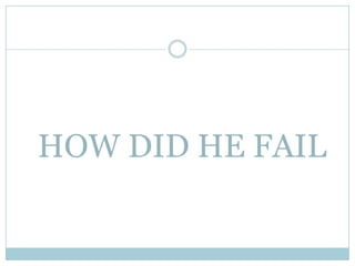 HOW DID HE FAIL
 