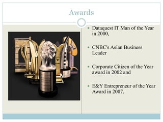Awards
     Dataquest IT Man of the Year
      in 2000,

     CNBC's Asian Business
      Leader

     Corporate Citizen of the Year
      award in 2002 and

     E&Y Entrepreneur of the Year
      Award in 2007.
 
