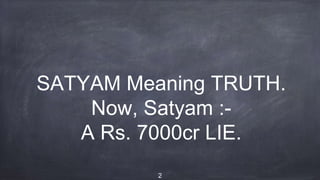SATYAM Meaning TRUTH.
Now, Satyam :-
A Rs. 7000cr LIE.
2
 