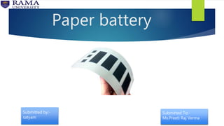 Paper battery
Submitted by:-
satyam
Submitted To:-
Ms.Preeti Raj Verma
 