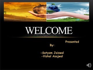 Presented
By:
-Satyam Jaiswal
-Vishal Asojwal
WELCOME
 