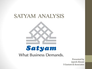SATYAM ANALYSIS 
Presented by 
Jayesh Alwani 
S Gautam & Associates 
 