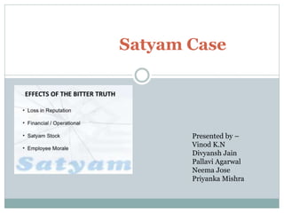 Satyam Case
Presented by –
Vinod K.N
Divyansh Jain
Pallavi Agarwal
Neema Jose
Priyanka Mishra
 