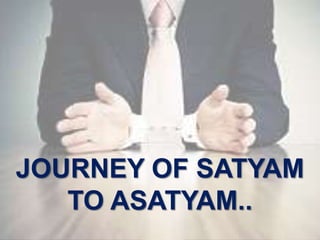JOURNEY OF SATYAM
TO ASATYAM..
 