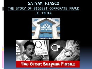 SATYAM FIASCO 
THE STORY OF BIGGEST CORPORATE FRAUD 
OF INDIA 
 