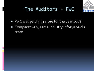 The Auditors - PWC 
 PwC was paid 3.53 crore for the year 2008 
 Comparatively, same industry Infosys paid 1 
crore 
 