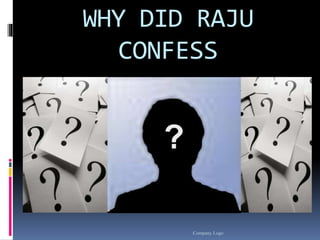 WHY DID RAJU 
CONFESS 
Company Logo 
 