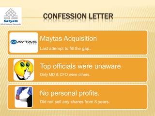 CONFESSION LETTER

Maytas Acquisition
Last attempt to fill the gap.



Top officials were unaware
Only MD & CFO were others.




No personal profits.
Did not sell any shares from 8 years.
 