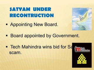 SATYAM UNDER
 RECONTRUCTION
 Appointing New Board.

 Board appointed by Government.

 Tech Mahindra wins bid for Satyam
  scam.
 
