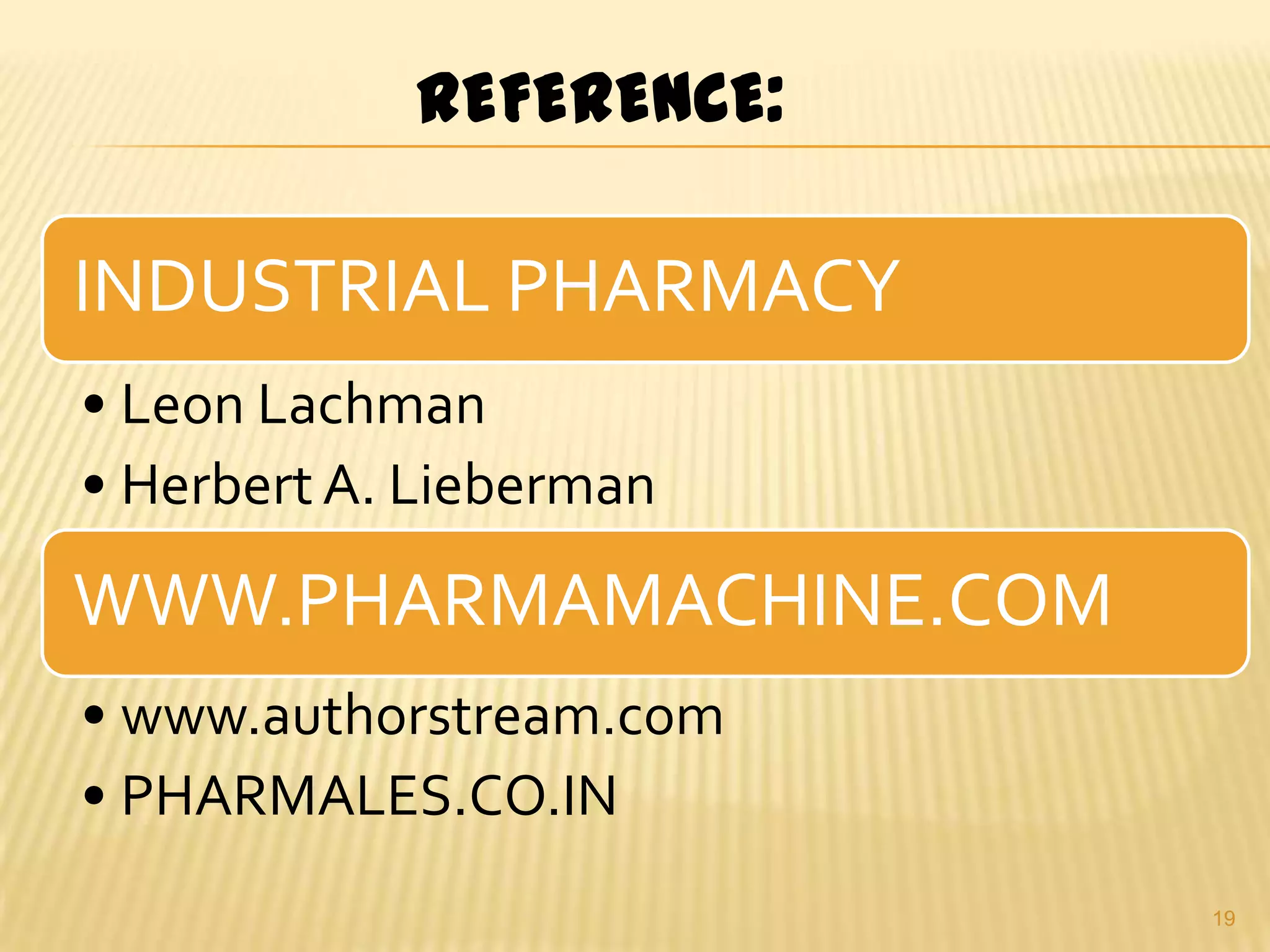 REFERENCE:

INDUSTRIAL PHARMACY
• Leon Lachman
• Herbert A. Lieberman

WWW.PHARMAMACHINE.COM
• www.authorstream.com
• PHARMALES.CO.IN
19

 